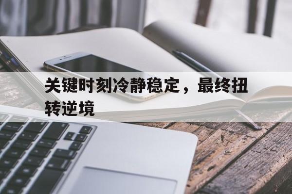 关于关键时刻冷静稳定,最终扭转逆境的信息